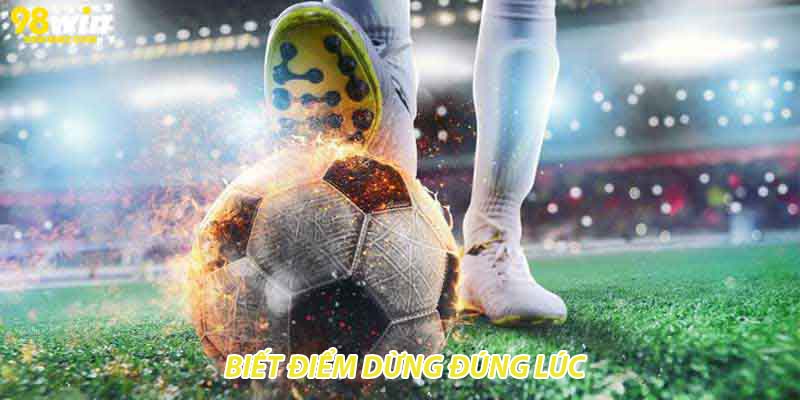 Biết điểm dừng đúng lúc